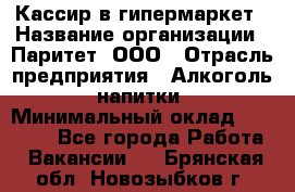 Кассир в гипермаркет › Название организации ­ Паритет, ООО › Отрасль предприятия ­ Алкоголь, напитки › Минимальный оклад ­ 26 500 - Все города Работа » Вакансии   . Брянская обл.,Новозыбков г.